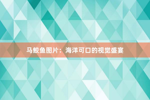 马鲛鱼图片：海洋可口的视觉盛宴