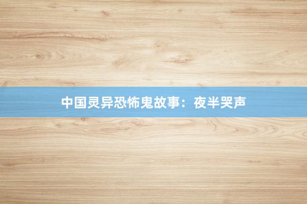 中国灵异恐怖鬼故事:夜半哭声
