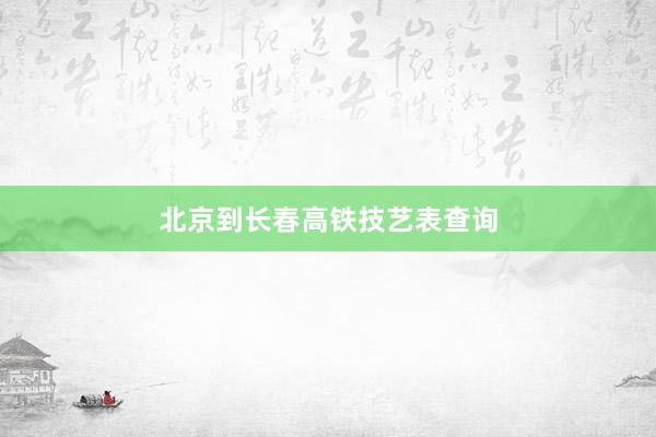 北京到长春高铁技艺表查询