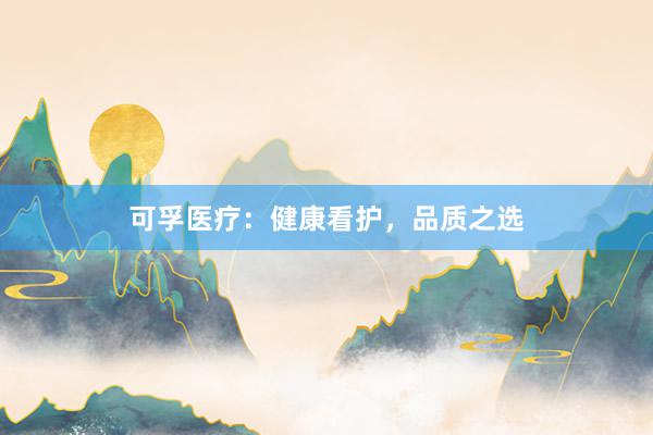 可孚医疗：健康看护，品质之选